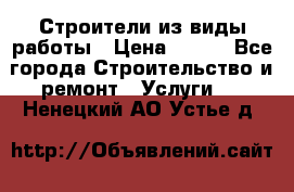 Строители из виды работы › Цена ­ 214 - Все города Строительство и ремонт » Услуги   . Ненецкий АО,Устье д.